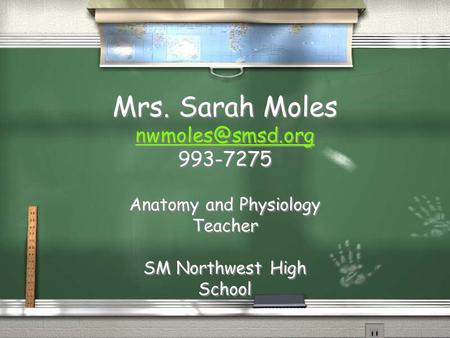 Mrs. Sarah Moles  Mrs. Sarah Moles  Anatomy and Physiology Teacher SM Northwest.