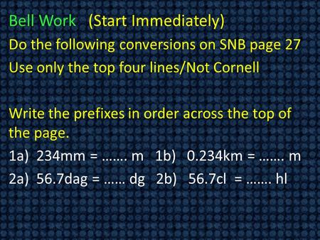 Bell Work (Start Immediately) Do the following conversions on SNB page 27 Use only the top four lines/Not Cornell Write the prefixes in order across the.