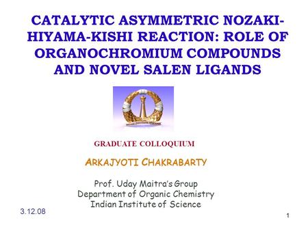 1 CATALYTIC ASYMMETRIC NOZAKI- HIYAMA-KISHI REACTION: ROLE OF ORGANOCHROMIUM COMPOUNDS AND NOVEL SALEN LIGANDS A RKAJYOTI C HAKRABARTY Prof. Uday Maitra’s.