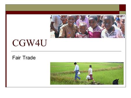 CGW4U Fair Trade. What is Fair Trade?  An international system of doing business  Contributes to sustainable development by offering better trading.