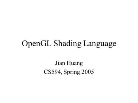 OpenGL Shading Language Jian Huang CS594, Spring 2005.