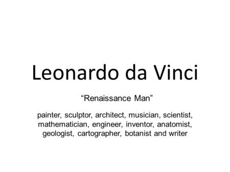 Leonardo da Vinci painter, sculptor, architect, musician, scientist, mathematician, engineer, inventor, anatomist, geologist, cartographer, botanist and.