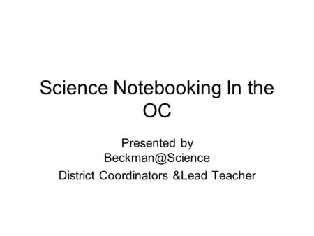 Science Notebooking In the OC Presented by District Coordinators &Lead Teacher.