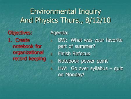Environmental Inquiry And Physics Thurs., 8/12/10 Objectives: 1. Create notebook for organizational record keeping Agenda: 1. BW: What was your favorite.
