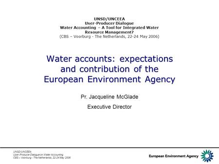 UNSD/UNCEEA User-Producer Dialogue on Water Accounting CBS – Voorburg - The Netherlands, 22-24 May 2006 Water accounts: expectations and contribution of.