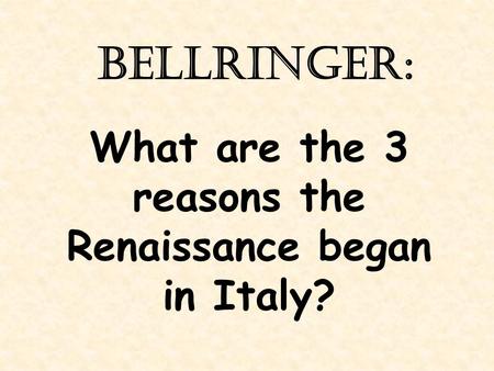 BellRinger: What are the 3 reasons the Renaissance began in Italy?