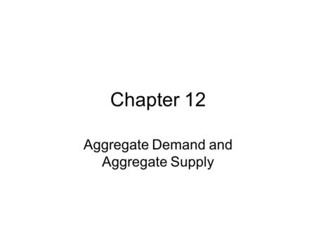 Chapter 12 Aggregate Demand and Aggregate Supply.