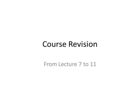 Course Revision From Lecture 7 to 11. Summary of the Previous Lecture In previous lecture we revised the course from lecture 2 to 6.