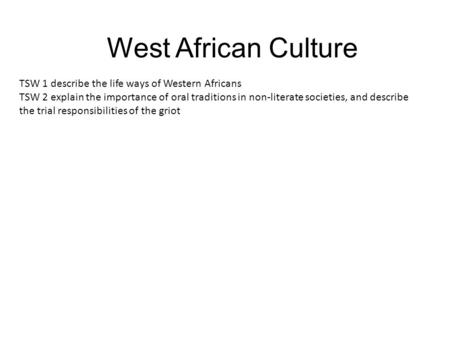 West African Culture TSW 1 describe the life ways of Western Africans TSW 2 explain the importance of oral traditions in non-literate societies, and describe.