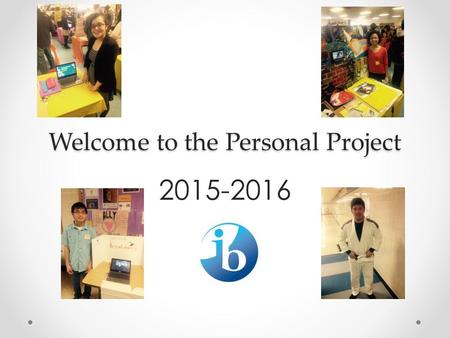 Welcome to the Personal Project 2015-2016. Welcome Back! SWBAT show understanding of the Personal Project expectations by identifying the first three.