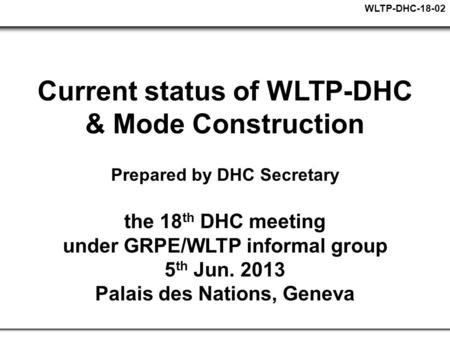 WLTP-DHC-18-02 Current status of WLTP-DHC & Mode Construction Prepared by DHC Secretary the 18 th DHC meeting under GRPE/WLTP informal group 5 th Jun.