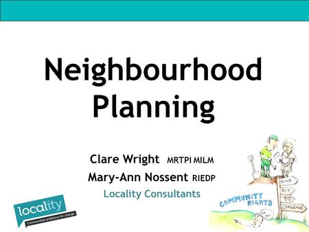 Clare Wright MRTPI MILM Mary-Ann Nossent RIEDP Locality Consultants Neighbourhood Planning.
