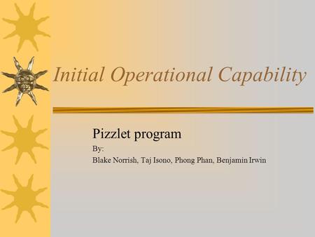 Initial Operational Capability Pizzlet program By: Blake Norrish, Taj Isono, Phong Phan, Benjamin Irwin.