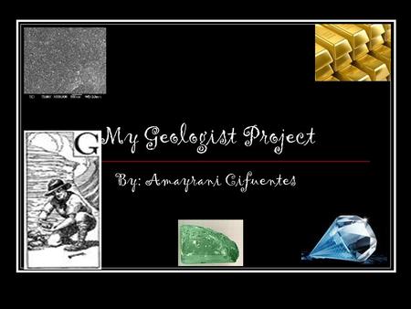 My Geologist Project By: Amayrani Cifuentes. A A person who studied the Earth is a geologists.