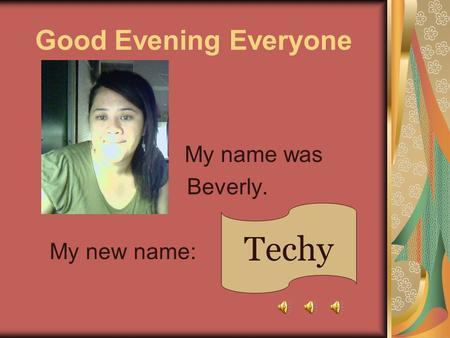 Good Evening Everyone My name was Beverly. My new name: Techy.
