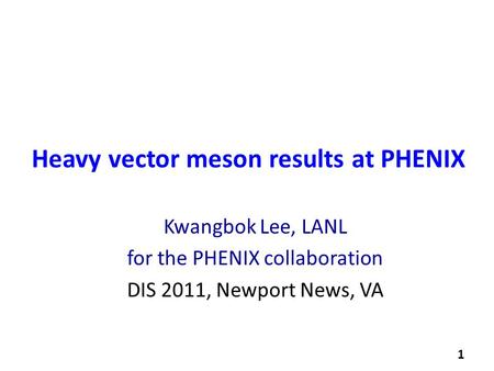 Kwangbok Lee, LANL for the PHENIX collaboration DIS 2011, Newport News, VA Heavy vector meson results at PHENIX 1.