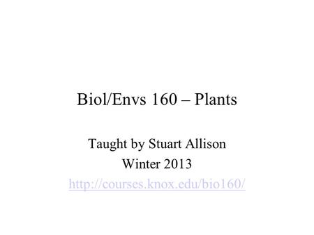 Biol/Envs 160 – Plants Taught by Stuart Allison Winter 2013