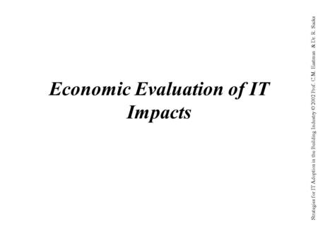 Strategies for IT Adoption in the Building Industry © 2002 Prof. C.M. Eastman & Dr. R. Sacks Economic Evaluation of IT Impacts.