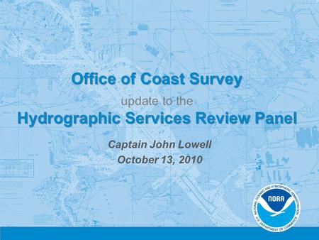 Office of Coast Survey Hydrographic Services Review Panel Office of Coast Survey update to the Hydrographic Services Review Panel Captain John Lowell October.