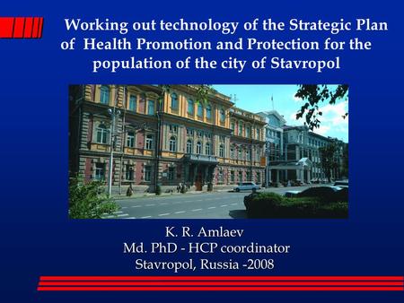 K. R. Amlaev K. R. Amlaev Md. PhD - HCP coordinator Md. PhD - HCP coordinator Stavropol, Russia -2008 Working out technology of the Strategic Plan of.