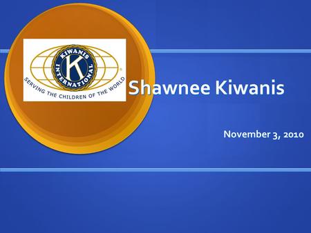 Shawnee Kiwanis November 3, 2010. Kiwanians give their time to make their communities and world better places in which to live and work. What is Kiwanis?