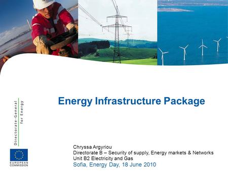 Chryssa Argyriou Directorate B – Security of supply, Energy markets & Networks Unit B2 Electricity and Gas Sofia, Energy Day, 18 June 2010 Energy Infrastructure.
