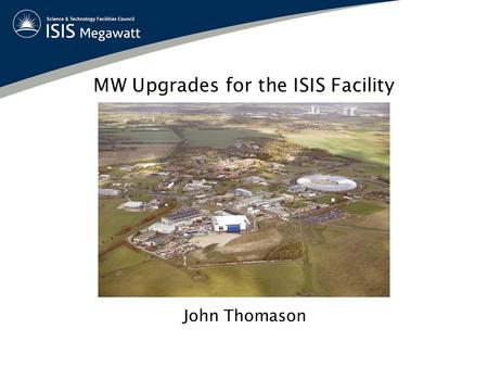 MW Upgrades for the ISIS Facility John Thomason. OptionCommentsBeam Power (MW) Neutron Yield 1(a)Add 180 MeV LinacTechnical Issues~ 0.41.7 1(b)Add 800.