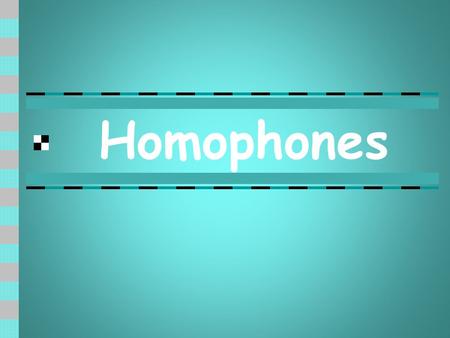 Homophones. Many words in English sound the same but have got different spellings and meanings.