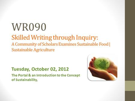 WR090 Skilled Writing through Inquiry: A Community of Scholars Examines Sustainable Food | Sustainable Agriculture Tuesday, October 02, 2012 The Portal.