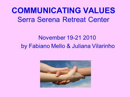 COMMUNICATING VALUES Serra Serena Retreat Center November 19-21 2010 by Fabiano Mello & Juliana Vilarinho.
