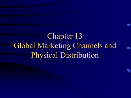 Chapter 13 Global Marketing Channels and Physical Distribution