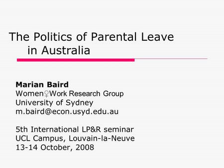 The Politics of Parental Leave in Australia Marian Baird Women ♀Work Research Group University of Sydney 5th International LP&R.