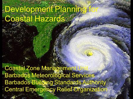 Development Planning for Coastal Hazards Coastal Zone Management Unit Barbados Meteorological Services Barbados Building Standards Authority Central Emergency.