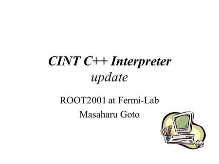 CINT C++ Interpreter update ROOT2001 at Fermi-Lab Masaharu Goto.