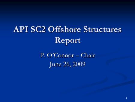 1 API SC2 Offshore Structures Report API SC2 Offshore Structures Report P. O’Connor – Chair June 26, 2009.