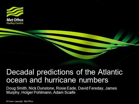© Crown copyright Met Office Decadal predictions of the Atlantic ocean and hurricane numbers Doug Smith, Nick Dunstone, Rosie Eade, David Fereday, James.
