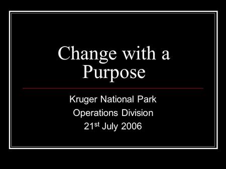Change with a Purpose Kruger National Park Operations Division 21 st July 2006.