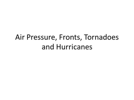 Air Pressure, Fronts, Tornadoes and Hurricanes. Air Pressure Air pressure is the amount of pressure air puts on us and the things around us. Hot air contains.