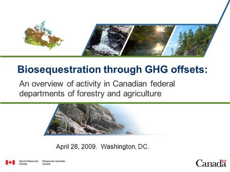 Biosequestration through GHG offsets: An overview of activity in Canadian federal departments of forestry and agriculture April 28, 2009. Washington, DC.