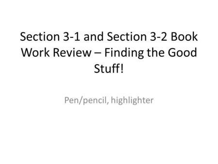 Section 3-1 and Section 3-2 Book Work Review – Finding the Good Stuff! Pen/pencil, highlighter.