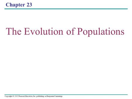 Copyright © 2005 Pearson Education, Inc. publishing as Benjamin Cummings Chapter 23 The Evolution of Populations.