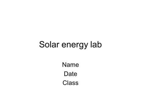Solar energy lab Name Date Class. Questions What are solar panels made out of? What color are they and why? What makes solar power an efficient mode of.