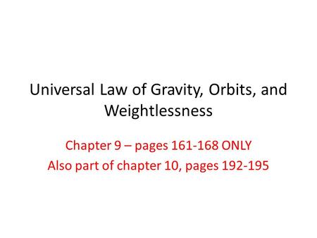 Universal Law of Gravity, Orbits, and Weightlessness Chapter 9 – pages 161-168 ONLY Also part of chapter 10, pages 192-195.