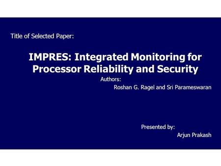 Title of Selected Paper: IMPRES: Integrated Monitoring for Processor Reliability and Security Authors: Roshan G. Ragel and Sri Parameswaran Presented by: