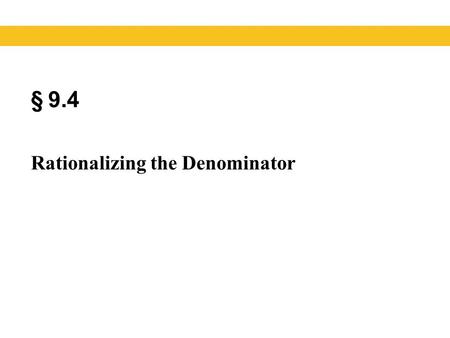§ 9.4 Rationalizing the Denominator. It is sometimes easier to work with radical expressions if the denominators do not contain any radicals. The process.