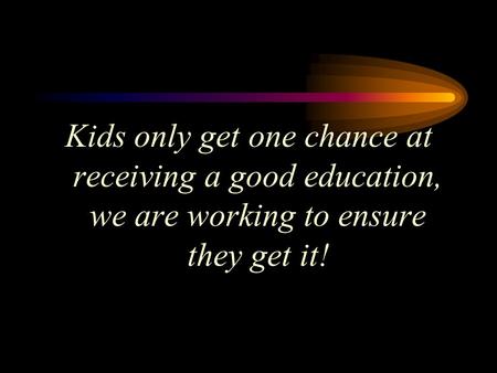 Kids only get one chance at receiving a good education, we are working to ensure they get it!