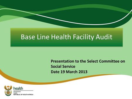 Base Line Health Facility Audit Presentation to the Select Committee on Social Service Date 19 March 2013.