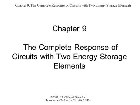 Chapter 9: The Complete Response of Circuits with Two Energy Storage Elements ©2001, John Wiley & Sons, Inc. Introduction To Electric Circuits, 5th Ed.