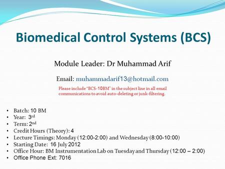Biomedical Control Systems (BCS) Module Leader: Dr Muhammad Arif   muhammadarif Batch: 10 BM Year: 3 rd Term: 2 nd Credit Hours (Theory):