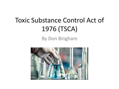 Toxic Substance Control Act of 1976 (TSCA) By Don Bingham.